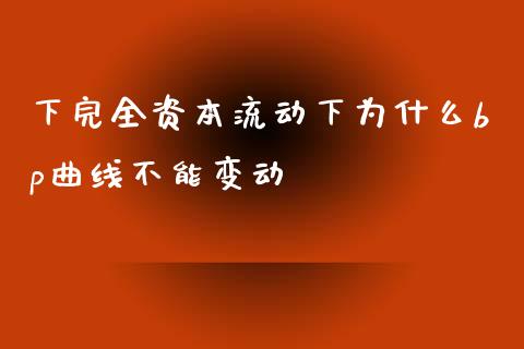 下完全资本流动下为什么bp曲线不能变动_https://m.jnlaobingbanjia.com_理财规划_第1张