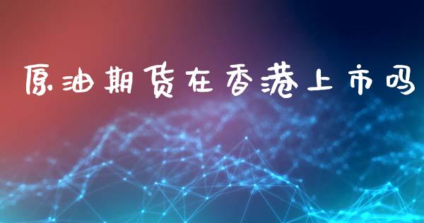 原油期货在香港上市吗_https://m.jnlaobingbanjia.com_理财规划_第1张