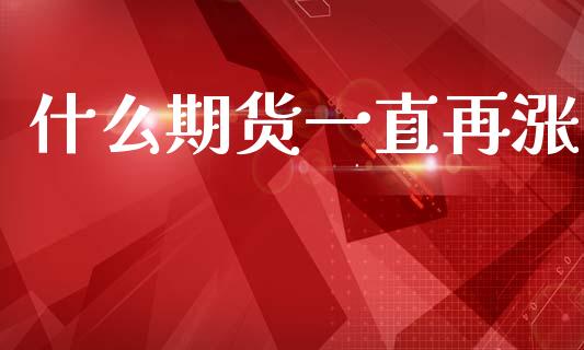 什么期货一直再涨_https://m.jnlaobingbanjia.com_股市新闻_第1张