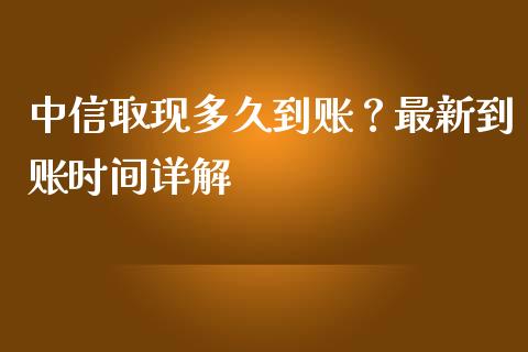中信取现多久到账？最新到账时间详解_https://m.jnlaobingbanjia.com_基金市场_第1张
