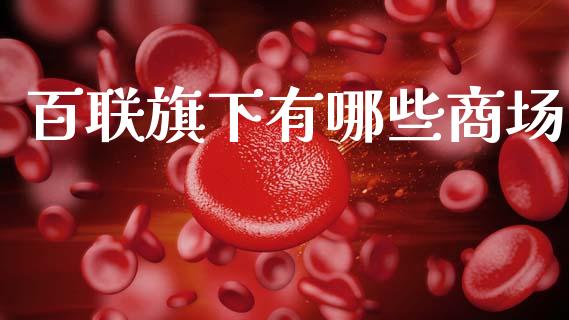 百联旗下有哪些商场_https://m.jnlaobingbanjia.com_区块链_第1张