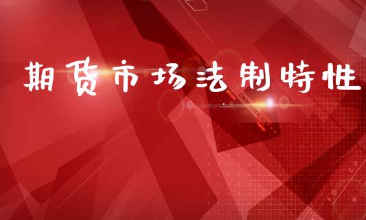 期货市场法制特性_https://m.jnlaobingbanjia.com_股市新闻_第1张