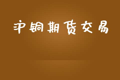 沪铜期货交易_https://m.jnlaobingbanjia.com_基金市场_第1张