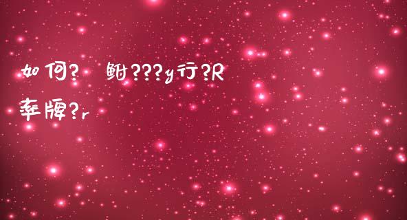 如何?С鲋???y行?R率牌?r_https://m.jnlaobingbanjia.com_基金市场_第1张