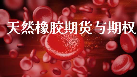 天然橡胶期货与期权_https://m.jnlaobingbanjia.com_全球市场_第1张