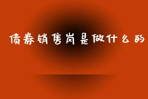 债券销售岗是做什么的_全球市场_第1张_全球市场_股市新闻_理财规划_金融监管_区块链_基金市场 债券销售岗是做什么的_https://m.jnlaobingbanjia.com_全球市场_第1张