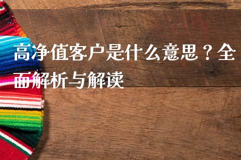 高净值客户是什么意思？全面解析与解读_https://m.jnlaobingbanjia.com_理财规划_第1张