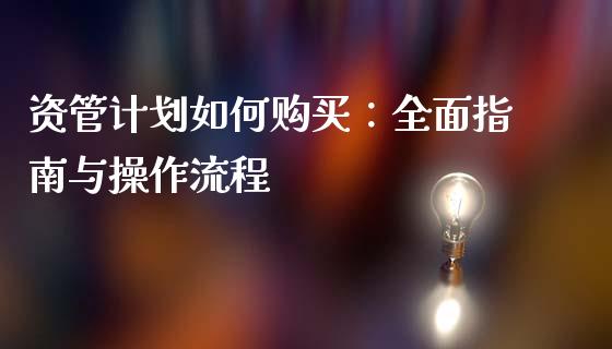 资管计划如何购买：全面指南与操作流程_https://m.jnlaobingbanjia.com_全球市场_第1张