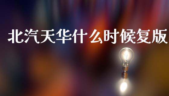 北汽天华什么时候复版_https://m.jnlaobingbanjia.com_区块链_第1张