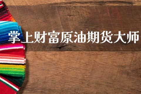 掌上财富原油期货大师_https://m.jnlaobingbanjia.com_理财规划_第1张