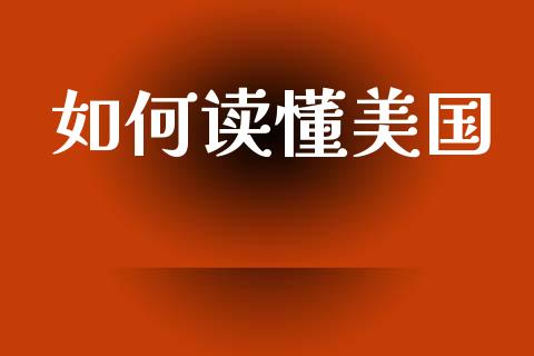 如何读懂美国_https://m.jnlaobingbanjia.com_金融监管_第1张