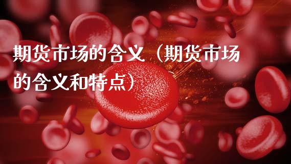 期货市场的含义（期货市场的含义和特点）_https://m.jnlaobingbanjia.com_全球市场_第1张
