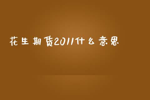 花生期货2011什么意思_https://m.jnlaobingbanjia.com_全球市场_第1张