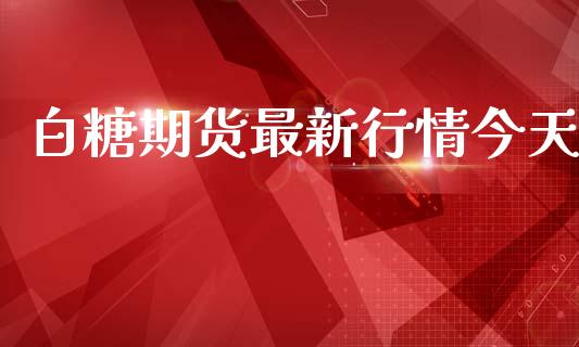 白糖期货最新行情今天_https://m.jnlaobingbanjia.com_基金市场_第1张
