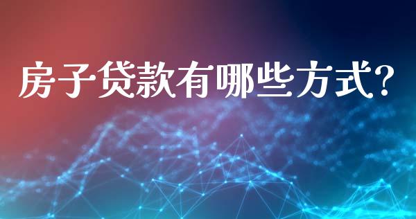 房子贷款有哪些方式?_https://m.jnlaobingbanjia.com_金融监管_第1张