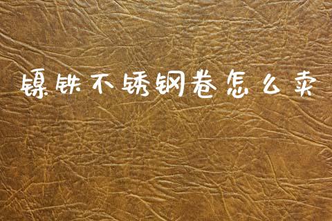 镍铁不锈钢卷怎么卖_区块链_第1张_全球市场_股市新闻_理财规划_金融监管_区块链_基金市场 镍铁不锈钢卷怎么卖_https://m.jnlaobingbanjia.com_区块链_第1张