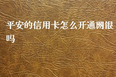 平安的信用卡怎么开通网银吗_https://m.jnlaobingbanjia.com_基金市场_第1张