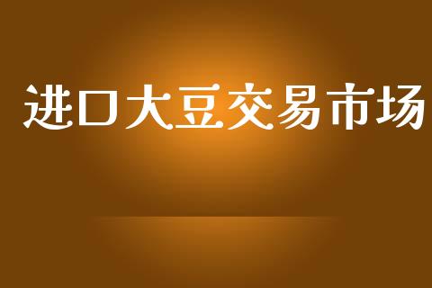 进口大豆交易市场_https://m.jnlaobingbanjia.com_金融监管_第1张