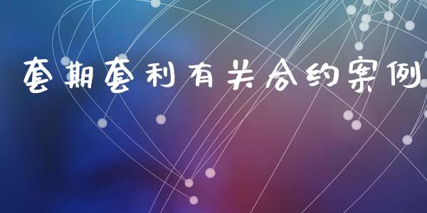 套期套利有关合约案例_https://m.jnlaobingbanjia.com_全球市场_第1张