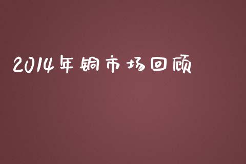 2014年铜市场回顾_https://m.jnlaobingbanjia.com_理财规划_第1张