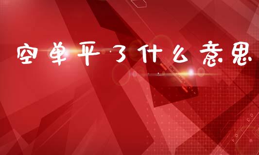 空单平了什么意思_https://m.jnlaobingbanjia.com_理财规划_第1张