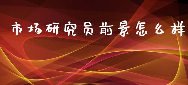 市场研究员前景怎么样_https://m.jnlaobingbanjia.com_理财规划_第1张