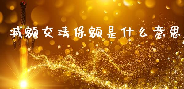 减额交清保额是什么意思_https://m.jnlaobingbanjia.com_全球市场_第1张
