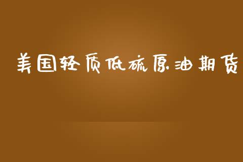 美国轻质低硫原油期货_https://m.jnlaobingbanjia.com_股市新闻_第1张