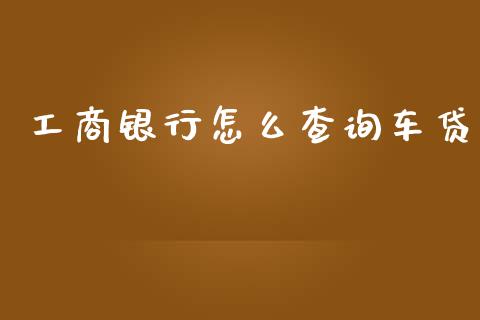 工商银行怎么查询车贷_https://m.jnlaobingbanjia.com_基金市场_第1张