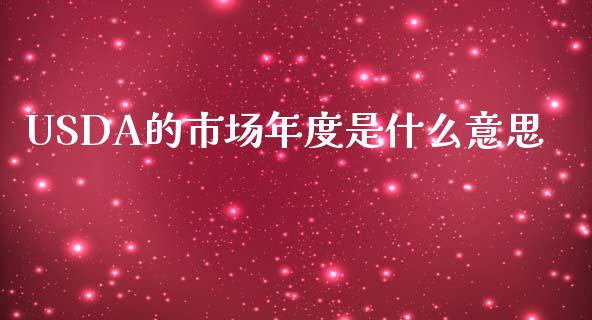 USDA的市场年度是什么意思_https://m.jnlaobingbanjia.com_理财规划_第1张
