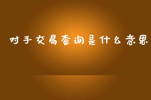 对手交易查询是什么意思_理财规划_第1张_全球市场_股市新闻_理财规划_金融监管_区块链_基金市场 对手交易查询是什么意思_https://m.jnlaobingbanjia.com_理财规划_第1张