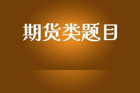 期货类题目_https://m.jnlaobingbanjia.com_金融监管_第1张