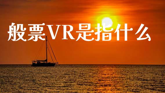 般票VR是指什么_https://m.jnlaobingbanjia.com_理财规划_第1张