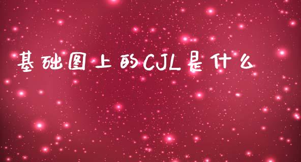 基础图上的CJL是什么_https://m.jnlaobingbanjia.com_基金市场_第1张