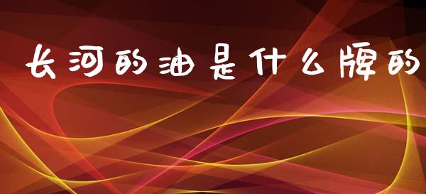 长河的油是什么牌的_https://m.jnlaobingbanjia.com_基金市场_第1张