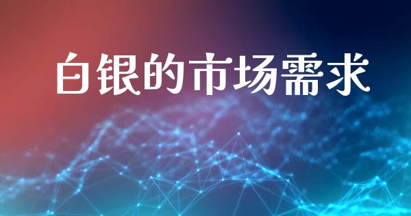 白银的市场需求_https://m.jnlaobingbanjia.com_基金市场_第1张