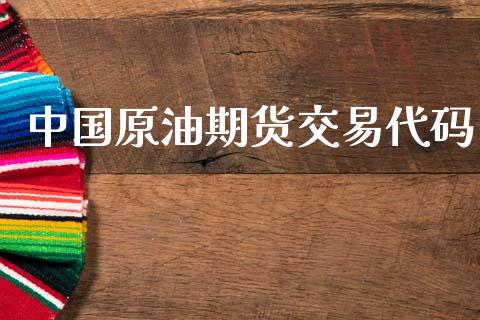 中国原油期货交易代码_https://m.jnlaobingbanjia.com_股市新闻_第1张