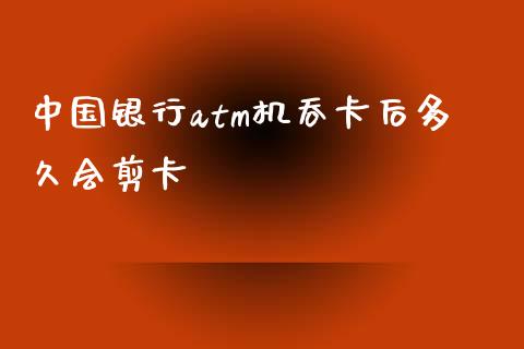 中国银行atm机吞卡后多久会剪卡_https://m.jnlaobingbanjia.com_股市新闻_第1张