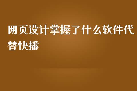 网页设计掌握了什么软件代替快播_https://m.jnlaobingbanjia.com_区块链_第1张