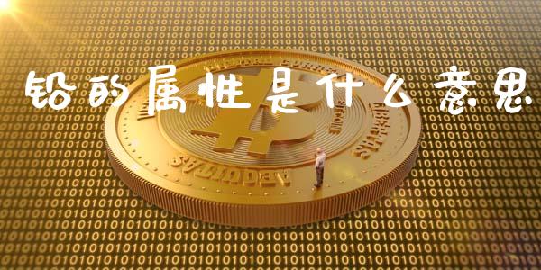 铅的属性是什么意思_https://m.jnlaobingbanjia.com_理财规划_第1张