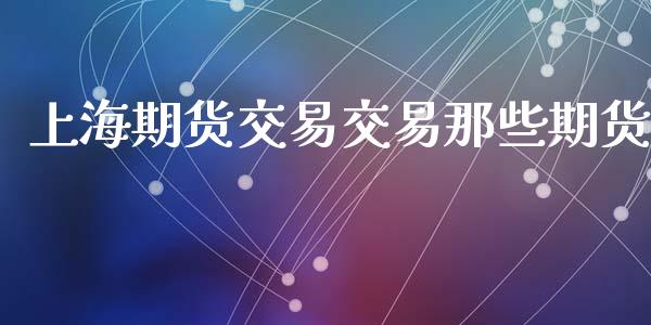 上海期货交易交易那些期货_https://m.jnlaobingbanjia.com_区块链_第1张