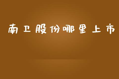 南卫股份哪里上市_https://m.jnlaobingbanjia.com_区块链_第1张