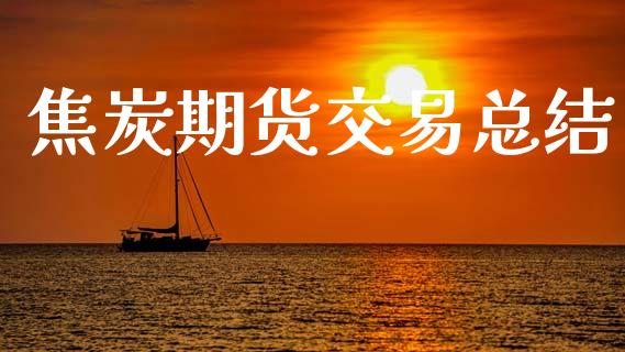 焦炭期货交易总结_https://m.jnlaobingbanjia.com_基金市场_第1张