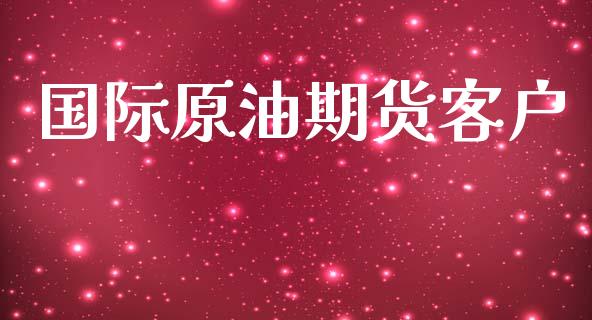 国际原油期货客户_https://m.jnlaobingbanjia.com_基金市场_第1张