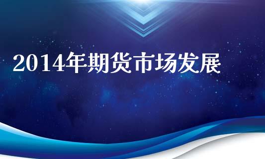 2014年期货市场发展_https://m.jnlaobingbanjia.com_全球市场_第1张