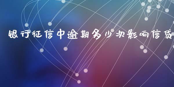 银行征信中逾期多少次影响信贷_https://m.jnlaobingbanjia.com_理财规划_第1张