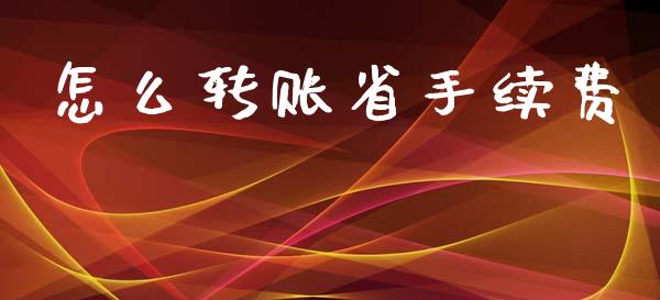 怎么转账省手续费_https://m.jnlaobingbanjia.com_区块链_第1张