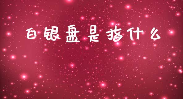 白银盘是指什么_https://m.jnlaobingbanjia.com_区块链_第1张
