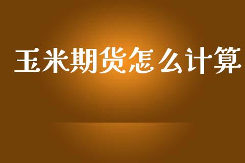 玉米期货怎么计算_https://m.jnlaobingbanjia.com_金融监管_第1张