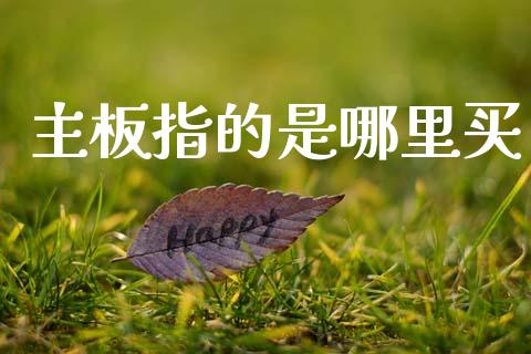 主板指的是哪里买_https://m.jnlaobingbanjia.com_区块链_第1张